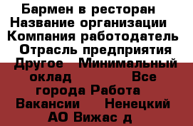 Бармен в ресторан › Название организации ­ Компания-работодатель › Отрасль предприятия ­ Другое › Минимальный оклад ­ 22 000 - Все города Работа » Вакансии   . Ненецкий АО,Вижас д.